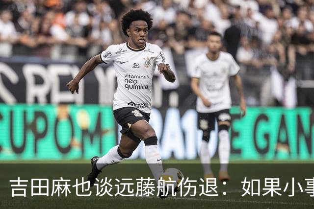 吉田麻也谈远藤航伤退：如果小事不及时应对，或造成严重后果
